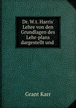 Dr. W.t. Harris` Lehre von den Grundlagen des Lehr-plans dargestellt und