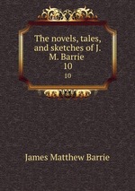 The novels, tales, and sketches of J.M. Barrie . 10