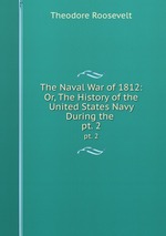 The Naval War of 1812: Or, The History of the United States Navy During the .. pt. 2