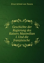 Geschichte der Regierung des Kaisers Maximilian I. Und die franzsische