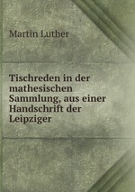Tischreden in der mathesischen Sammlung, aus einer Handschrift der Leipziger