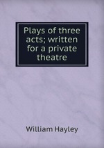 Plays of three acts; written for a private theatre