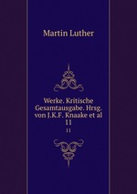 Werke. Kritische Gesamtausgabe. Hrsg. von J.K.F. Knaake et al.. 11