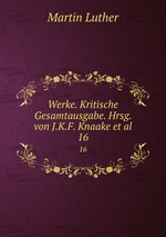 Werke. Kritische Gesamtausgabe. Hrsg. von J.K.F. Knaake et al.. 16