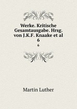 Werke. Kritische Gesamtausgabe. Hrsg. von J.K.F. Knaake et al.. 6