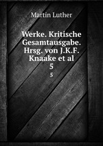 Werke. Kritische Gesamtausgabe. Hrsg. von J.K.F. Knaake et al.. 5