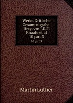Werke. Kritische Gesamtausgabe. Hrsg. von J.K.F. Knaake et al.. 10 part 3