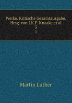 Werke. Kritische Gesamtausgabe. Hrsg. von J.K.F. Knaake et al.. 3