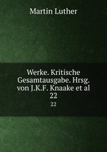 Werke. Kritische Gesamtausgabe. Hrsg. von J.K.F. Knaake et al.. 22