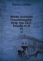 Werke. Kritische Gesamtausgabe. Hrsg. von J.K.F. Knaake et al.. 23
