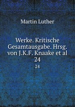 Werke. Kritische Gesamtausgabe. Hrsg. von J.K.F. Knaake et al.. 24