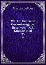 Werke. Kritische Gesamtausgabe. Hrsg. von J.K.F. Knaake et al.. 25