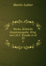 Werke. Kritische Gesamtausgabe. Hrsg. von J.K.F. Knaake et al.. 33