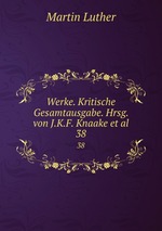 Werke. Kritische Gesamtausgabe. Hrsg. von J.K.F. Knaake et al.. 38