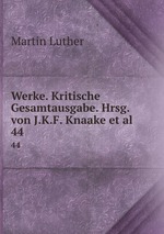Werke. Kritische Gesamtausgabe. Hrsg. von J.K.F. Knaake et al.. 44