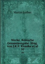 Werke. Kritische Gesamtausgabe. Hrsg. von J.K.F. Knaake et al.. 50