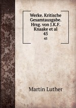 Werke. Kritische Gesamtausgabe. Hrsg. von J.K.F. Knaake et al.. 45