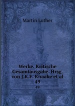 Werke. Kritische Gesamtausgabe. Hrsg. von J.K.F. Knaake et al.. 49