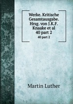 Werke. Kritische Gesamtausgabe. Hrsg. von J.K.F. Knaake et al.. 40 part 2