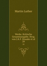 Werke. Kritische Gesamtausgabe. Hrsg. von J.K.F. Knaake et al.. 39