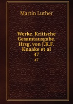 Werke. Kritische Gesamtausgabe. Hrsg. von J.K.F. Knaake et al.. 47