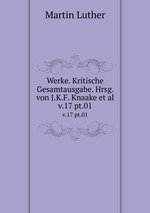 Werke. Kritische Gesamtausgabe. Hrsg. von J.K.F. Knaake et al.. v.17 pt.01