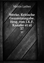 Werke. Kritische Gesamtausgabe. Hrsg. von J.K.F. Knaake et al.. 37