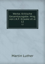 Werke. Kritische Gesamtausgabe. Hrsg. von J.K.F. Knaake et al.. 12