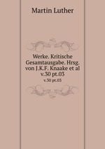 Werke. Kritische Gesamtausgabe. Hrsg. von J.K.F. Knaake et al.. v.30 pt.03