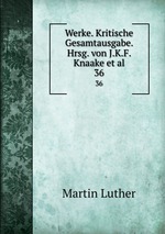 Werke. Kritische Gesamtausgabe. Hrsg. von J.K.F. Knaake et al.. 36