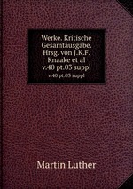 Werke. Kritische Gesamtausgabe. Hrsg. von J.K.F. Knaake et al.. v.40 pt.03 suppl