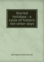 Storied holidays : a cycle of historic red-letter days
