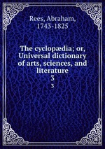 The cyclopdia; or, Universal dictionary of arts, sciences, and literature. 3