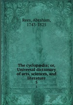 The cyclopdia; or, Universal dictionary of arts, sciences, and literature. 5