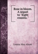 Rose in bloom. A sequel to ``Eight cousins.``