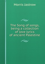 The Song of songs, being a collection of love lyrics of ancient Palestine