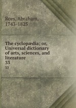 The cyclopdia; or, Universal dictionary of arts, sciences, and literature. 33