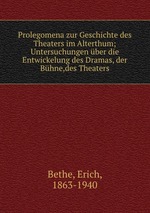 Prolegomena zur Geschichte des Theaters im Alterthum; Untersuchungen ber die Entwickelung des Dramas, der Bhne,des Theaters