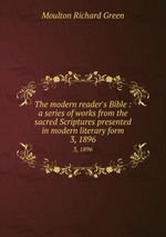 The modern reader`s Bible : a series of works from the sacred Scriptures presented in modern literary form.. 3, 1896