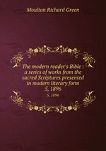 The modern reader`s Bible : a series of works from the sacred Scriptures presented in modern literary form.. 5, 1896