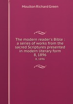 The modern reader`s Bible : a series of works from the sacred Scriptures presented in modern literary form.. 8, 1896
