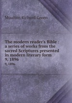 The modern reader`s Bible : a series of works from the sacred Scriptures presented in modern literary form.. 9, 1896