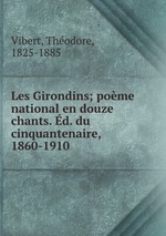 Les Girondins; pome national en douze chants. d. du cinquantenaire, 1860-1910