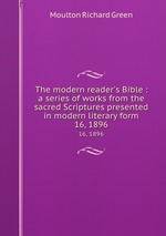 The modern reader`s Bible : a series of works from the sacred Scriptures presented in modern literary form.. 16, 1896