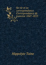 Sa vie et sa correspondance. Correspondance de jeunesse 1847-1853