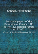 Sessional papers of the Dominion of Canada 1911. 45, no.14, Sessional Papers no.21b-22