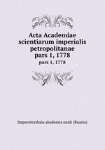 Acta Academiae scientiarum imperialis petropolitanae. pars 1, 1778