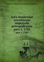 Acta Academiae scientiarum imperialis petropolitanae. pars 1, 1781