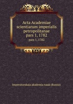 Acta Academiae scientiarum imperialis petropolitanae. pars 1, 1782