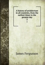 A history of architecture in all countries, from the earliest times to the present day. 2